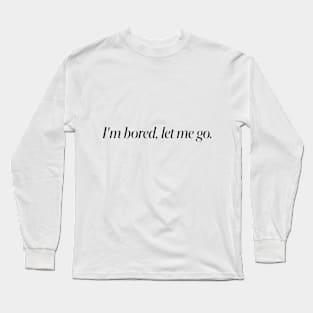 I'm bored, let me go. Long Sleeve T-Shirt